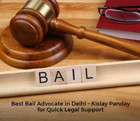 Best Bail Advocate in Delhi | Kislay panday for Quick Legal Support